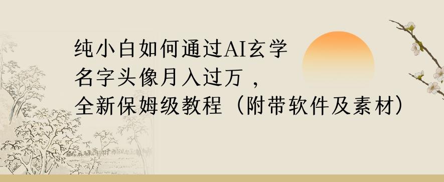 纯小白如何通过AI玄学名字头像，月入过万，高复购高利润，全新保姆级教程【揭秘】-数智网创