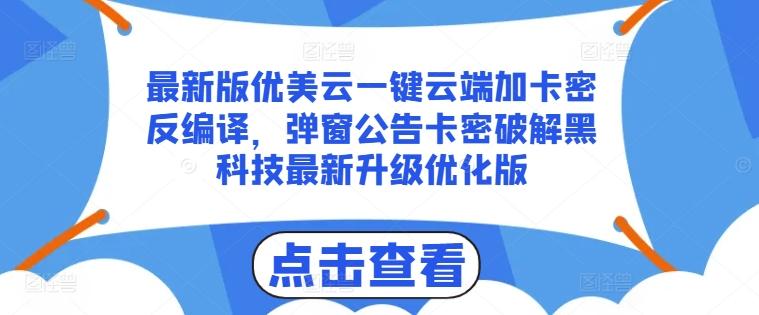 最新版优美云一键云端加卡密反编译，弹窗公告卡密破解黑科技最新升级优化版【揭秘】-数智网创