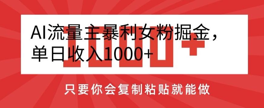 AI流量主暴利女粉掘金，单日收入1000+，只要你会复制粘贴就能做-数智网创