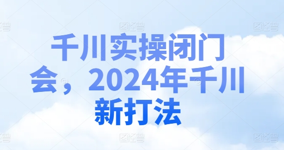 千川实操闭门会，2024年千川新打法-数智网创