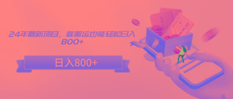 24年最新项目，靠搬运也能轻松日入800+-数智网创