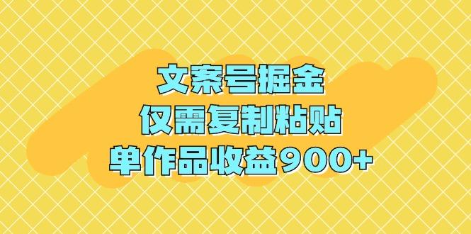 (9397期)文案号掘金，仅需复制粘贴，单作品收益900+-数智网创