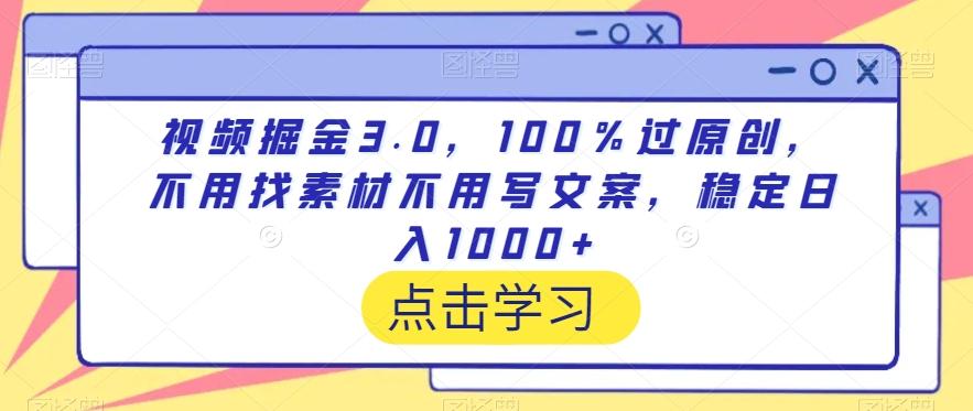 视频掘金3.0，100％过原创，不用找素材不用写文案，稳定日入1000+【揭秘】-数智网创
