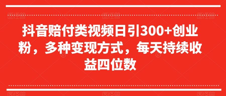 抖音赔付类视频日引300+创业粉，多种变现方式，每天持续收益四位数【揭秘】-数智网创