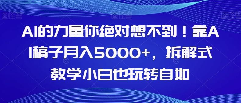 AI的力量你绝对想不到！靠AI稿子月入5000+，拆解式教学小白也玩转自如【揭秘】-数智网创