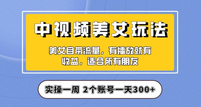 实操一天300+，中视频美女号项目拆解，保姆级教程助力你快速成单！【揭秘】-数智网创