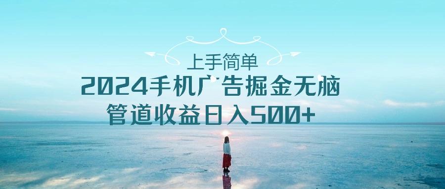 上手简单，2024手机广告掘金无脑，管道收益日入500+-数智网创
