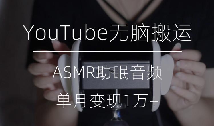 冷门玩法，YouTube无脑搬运ASMR视频，单月变现1万+【揭秘】-数智网创