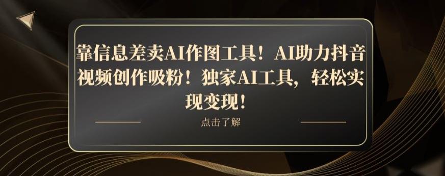 靠信息差卖AI作图工具！AI助力抖音视频创作吸粉！独家AI工具，轻松实现变现！-数智网创