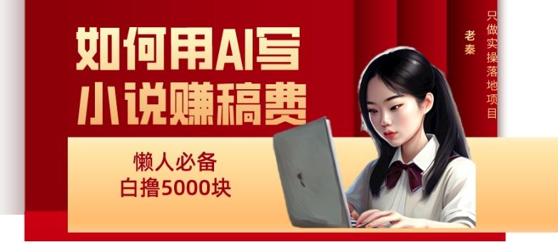 如何用AI写小说赚稿费、每天10分钟、单账号轻松月入5000-数智网创