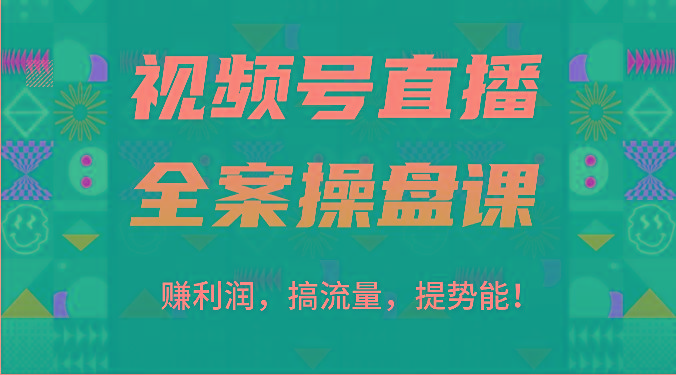 视频号直播全案操盘课：赚利润，搞流量，提势能！(16节课)-数智网创