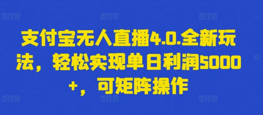 支付宝无人直播4.0.全新玩法，轻松实现单日利润5000+，可矩阵操作【揭秘】-数智网创