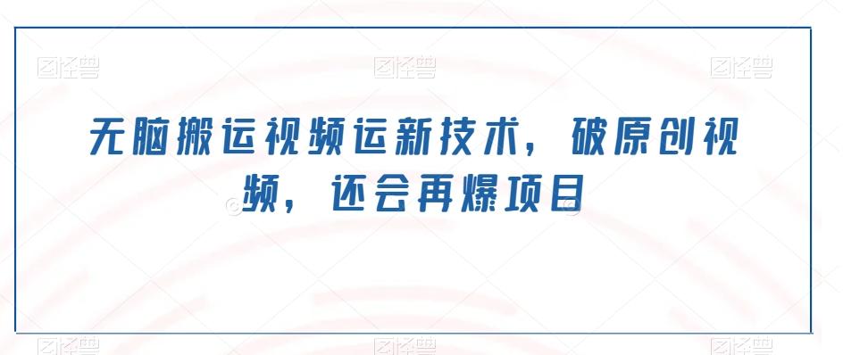 无脑搬运视频运新技术，破原创视频，还会再爆项目-数智网创