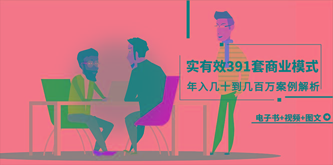 (9607期)真实有效391套商业模式,年入几十到几百万案例解析(电子书+视频+图文)-数智网创