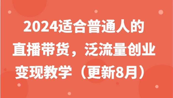 2024适合普通人的直播带货,泛流量创业变现教学(更新8月)-数智网创