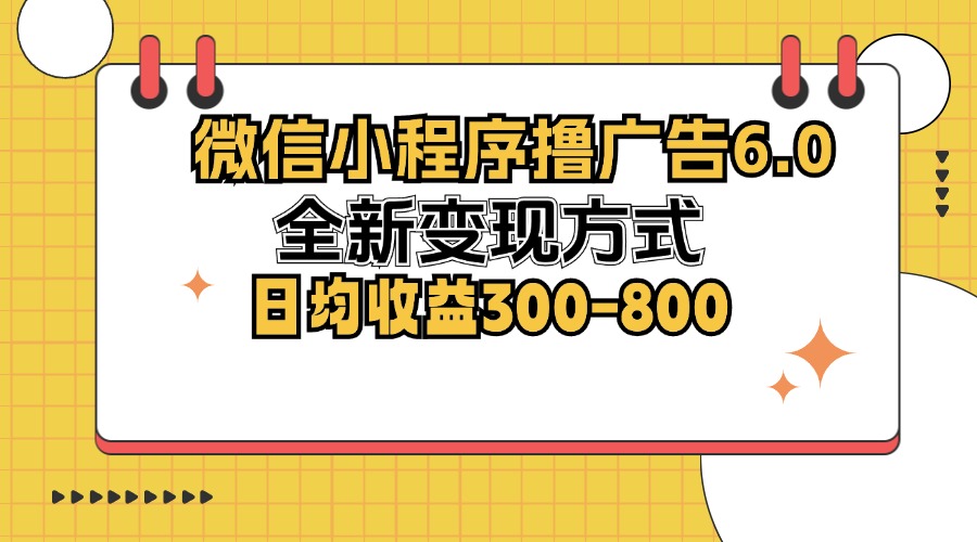 微信小程序撸广告6.0，全新变现方式，日均收益300-800-数智网创