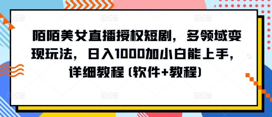 陌陌美女直播授权短剧，多领域变现玩法，日入1000加小白能上手，详细教程(软件+教程)【揭秘】-数智网创