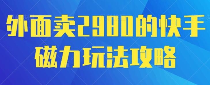 外面卖2980的快手磁力搬砖教程，适合新手小白操作-数智网创