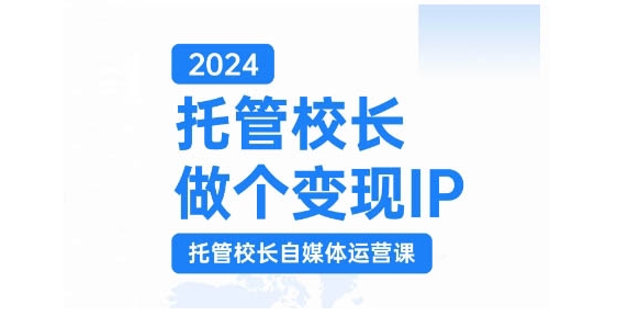 2024托管校长做个变现IP，托管校长自媒体运营课，利用短视频实现校区利润翻番-数智网创
