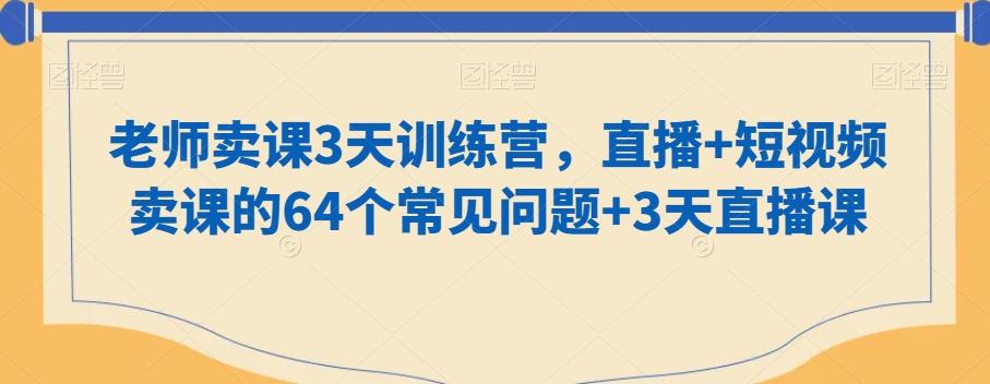 老师卖课3天训练营，直播+短视频卖课的64个常见问题+3天直播课-数智网创