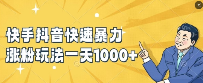 快手抖音快速暴力涨粉玩法，新手小白也能学会，一天1k+【揭秘】-数智网创