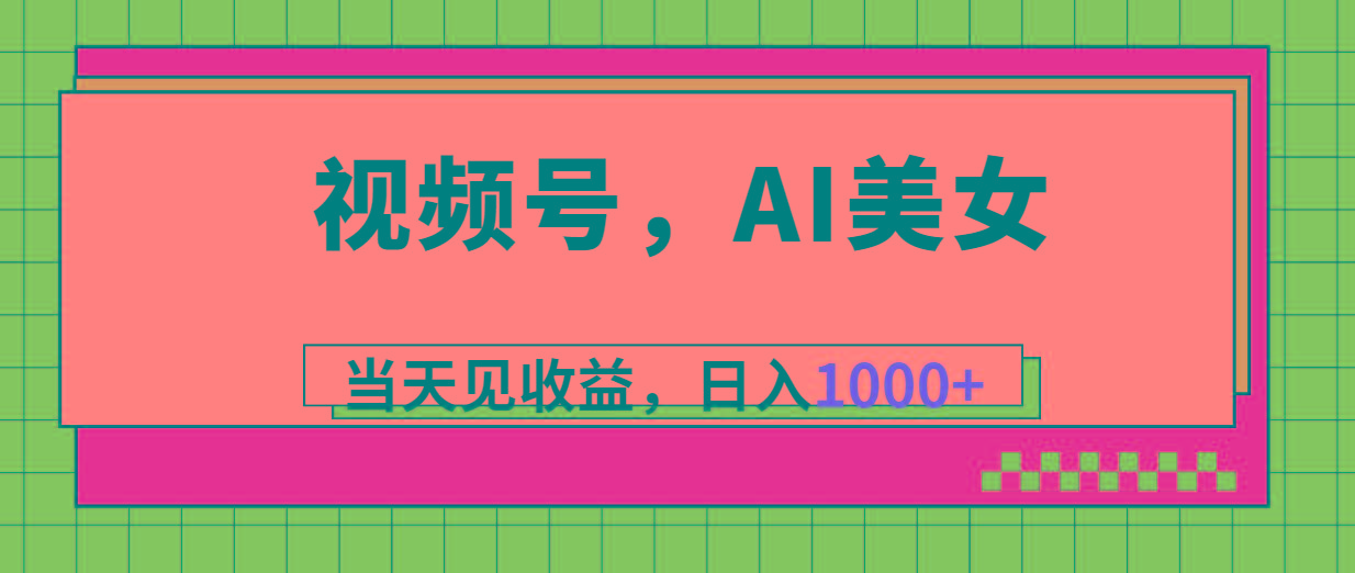 视频号，Ai美女，当天见收益，日入1000+-数智网创