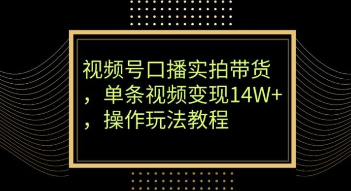 视频号口播实拍带货,单条视频变现14W+,操作玩法教程