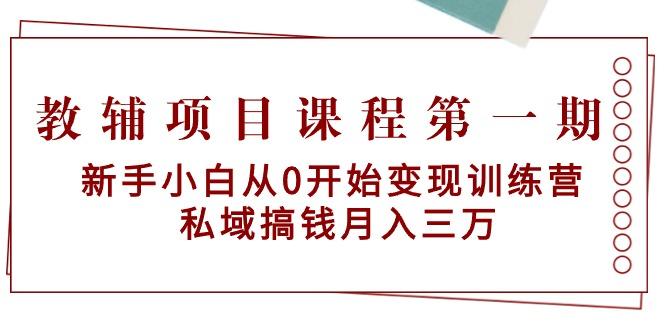 教辅项目课程第一期：新手小白从0开始变现训练营  私域搞钱月入三万-数智网创