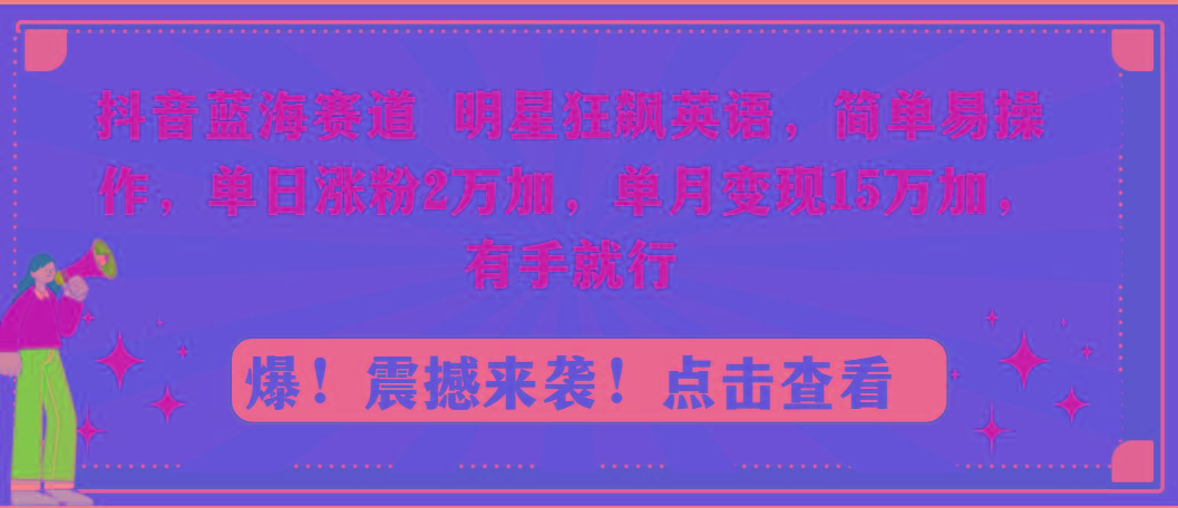 抖音蓝海赛道，明星狂飙英语，简单易操作，单日涨粉2万加，单月变现15万…-数智网创
