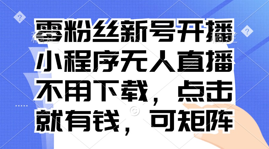 零粉丝新号开播 小程序无人直播，不用下载点击就有钱可矩阵-数智网创