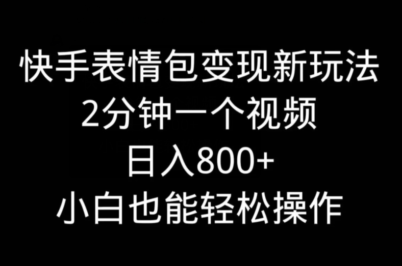 快手表情包变现新玩法，2分钟一个视频，日入800+，小白也能做-数智网创