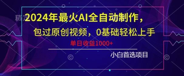 2024年最火AI全自动制作，包过原创视频，0基础轻松上手，单日收益1000+-数智网创
