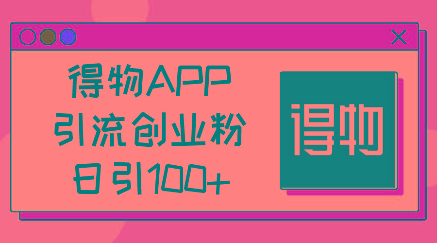 得物APP引流创业粉，日引100+-数智网创