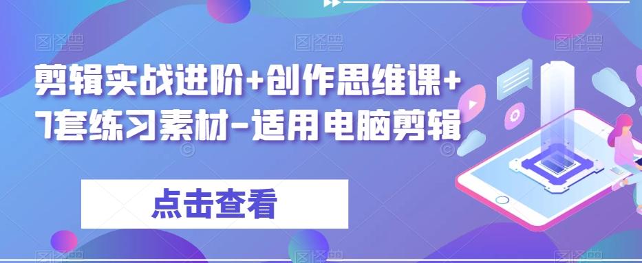剪辑实战进阶+创作思维课+7套练习素材-适用电脑剪辑-数智网创
