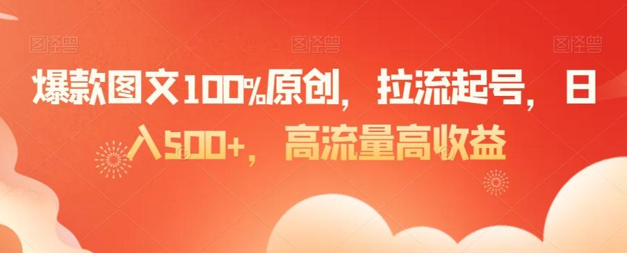 爆款图文100%原创，拉流起号，日入500+，高流量高收益【揭秘】-数智网创