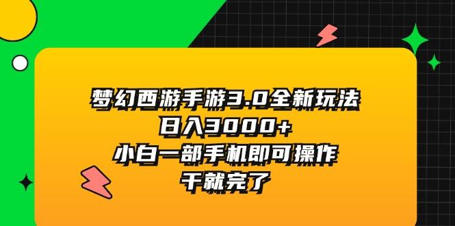 梦幻西游手游3.0全新玩法，日入3000+，小白一部手机即可操作，干就完了-数智网创