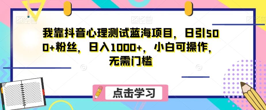 我靠抖音心理测试蓝海项目，日引500+粉丝，日入1000+，小白可操作，无需门槛（附3G素材）-数智网创