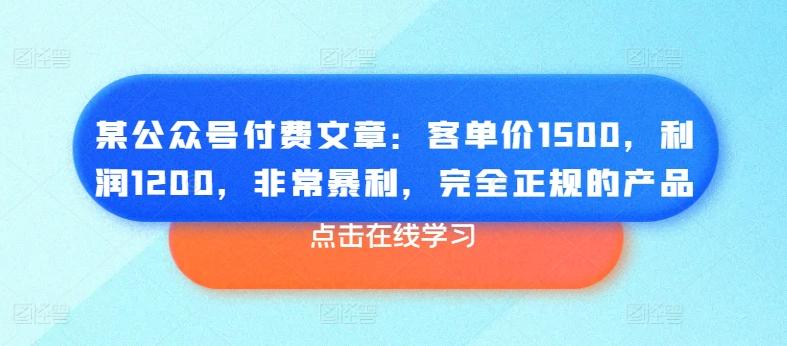 某公众号付费文章：客单价1500，利润1200，非常暴利，完全正规的产品-数智网创