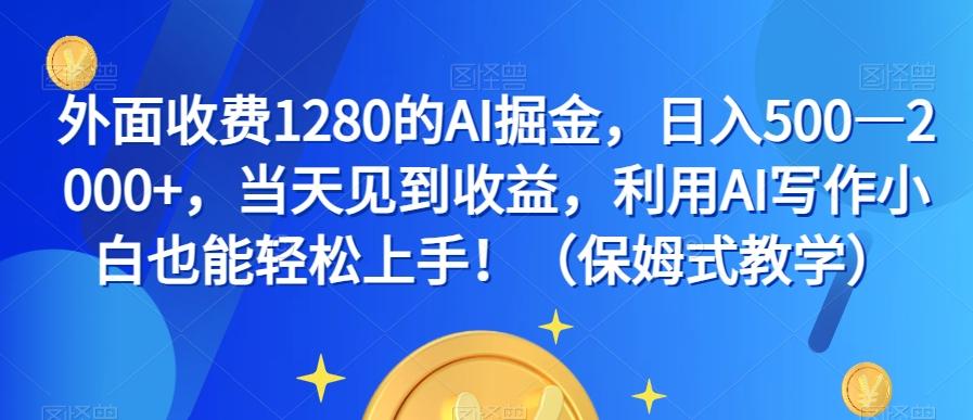 外面收费1280的AI掘金，日入500—2000+，当天见到收益，利用AI写作小白也能轻松上手！（保姆式教学）-数智网创