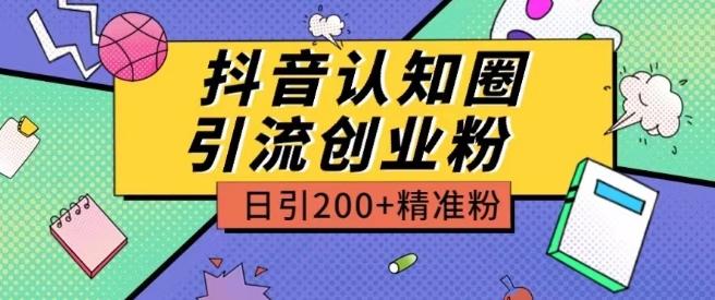 外面收费3980抖音认知圈引流创业粉玩法日引200+精准粉【揭秘】-数智网创