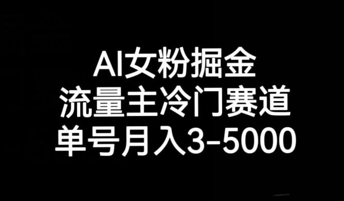 AI女粉掘金，流量主冷门赛道，单号月入3-5000【揭秘】-数智网创
