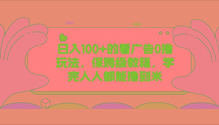 日入100+的看广告0撸玩法，保姆级教程，学完人人都能撸到米-数智网创