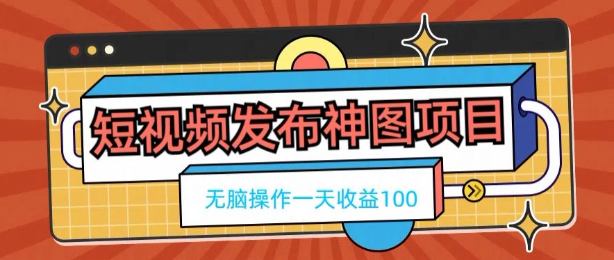 短视频发布神图项目，无脑操作，一天收益100-数智网创