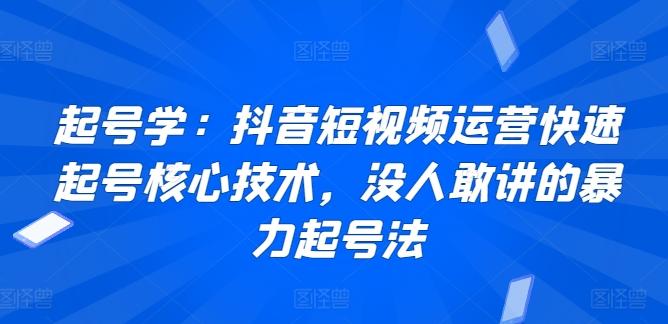 起号学：抖音短视频运营快速起号核心技术，没人敢讲的暴力起号法-数智网创
