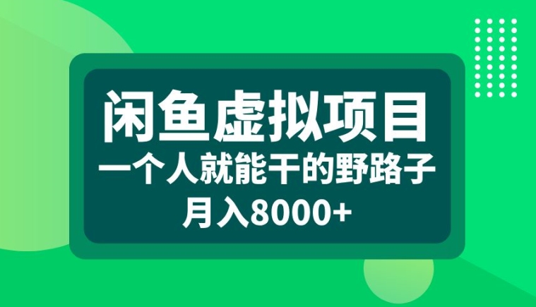闲鱼虚拟项目，一个人就可以干的野路子，月入8000+【揭秘】-数智网创