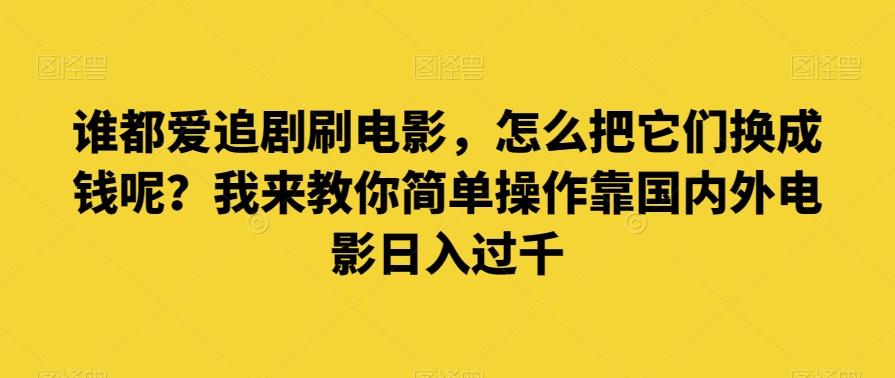 谁都爱追剧刷电影，怎么把它们换成钱呢？我来教你简单操作靠国内外电影日入过千【揭秘】-数智网创