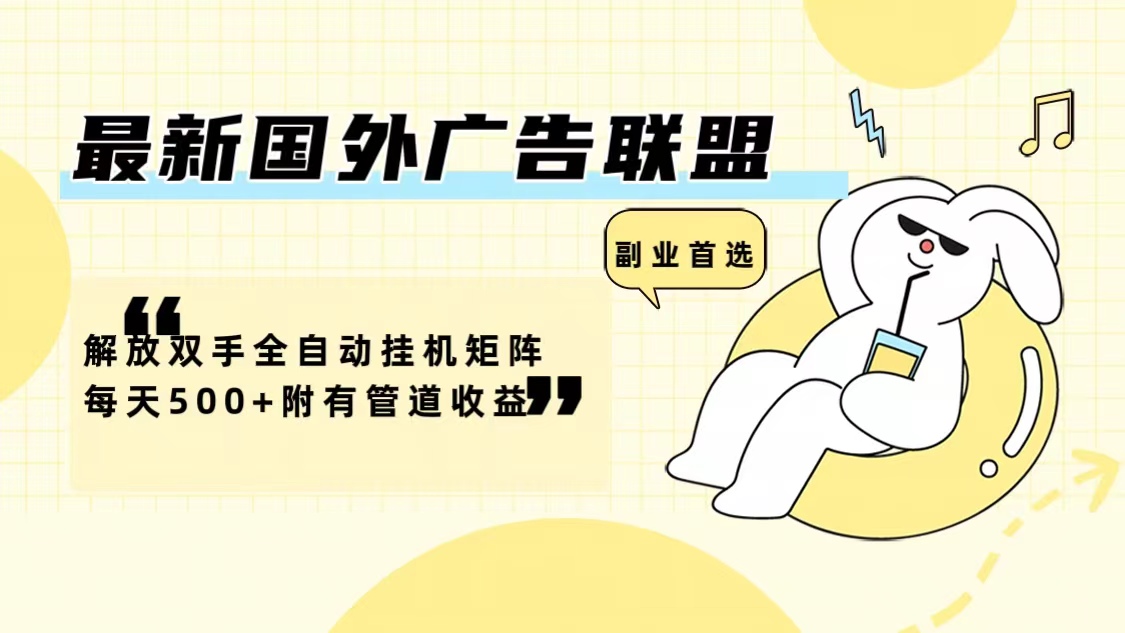 最新国外广告联盟解放双手全自动挂机矩阵每天500+附有管道收益-数智网创