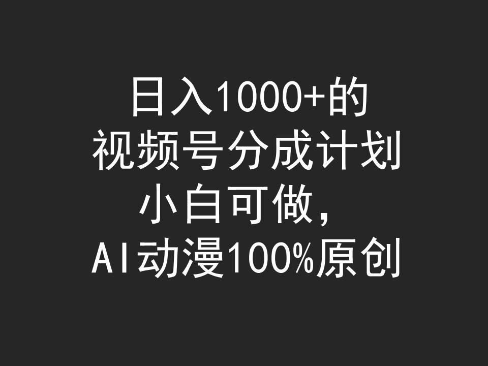 (9653期)日入1000+的视频号分成计划，小白可做，AI动漫100%原创-数智网创