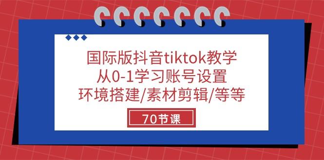 国际版抖音tiktok教学：从0-1学习账号设置/环境搭建/素材剪辑/等等/70节-数智网创