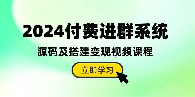 2024付费进群系统，源码及搭建变现视频课程(教程+源码-数智网创